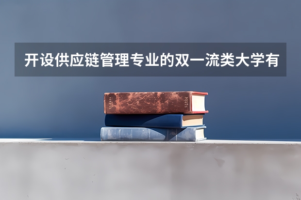 开设供应链管理专业的双一流类大学有哪些