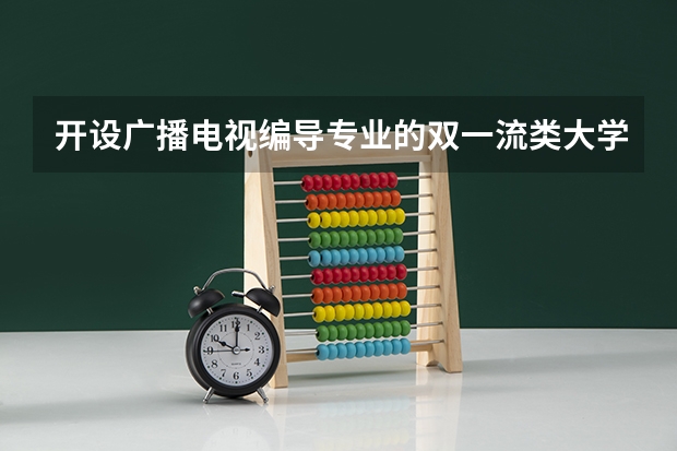 开设广播电视编导专业的双一流类大学有哪些