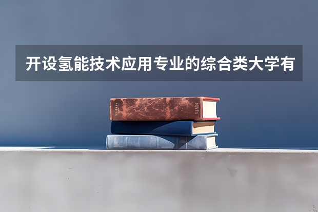 开设氢能技术应用专业的综合类大学有哪些