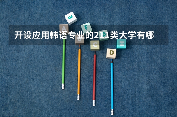 开设应用韩语专业的211类大学有哪些