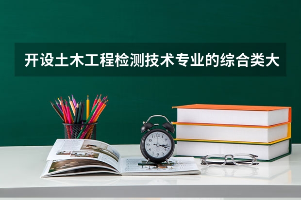 开设土木工程检测技术专业的综合类大学有哪些