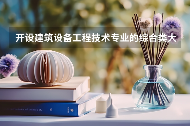 开设建筑设备工程技术专业的综合类大学有哪些