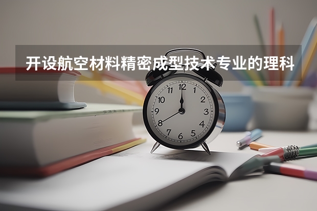 开设航空材料精密成型技术专业的理科类大学有哪些