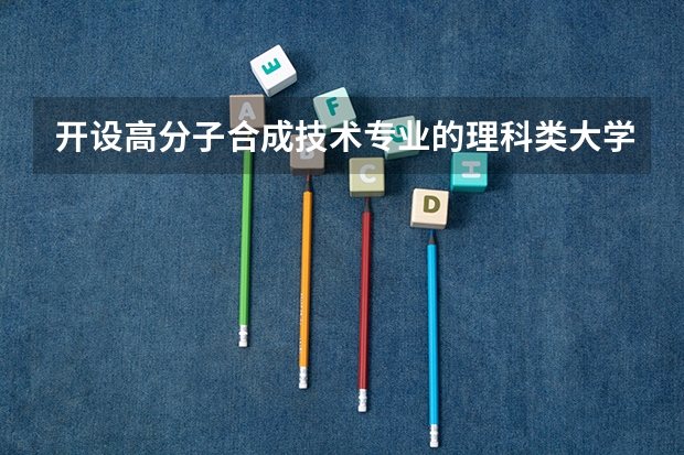 开设高分子合成技术专业的理科类大学有哪些