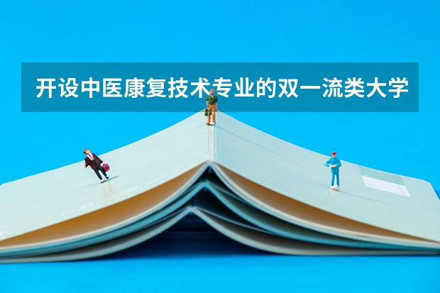 开设中医康复技术专业的双一流类大学有哪些