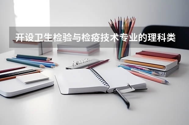 开设卫生检验与检疫技术专业的理科类大学有哪些