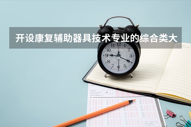 开设康复辅助器具技术专业的综合类大学有哪些
