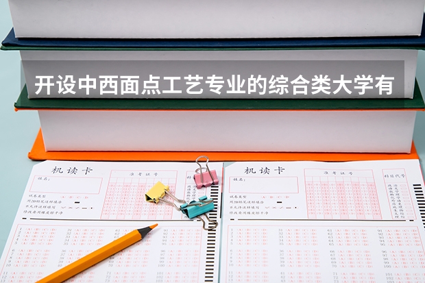 开设中西面点工艺专业的综合类大学有哪些