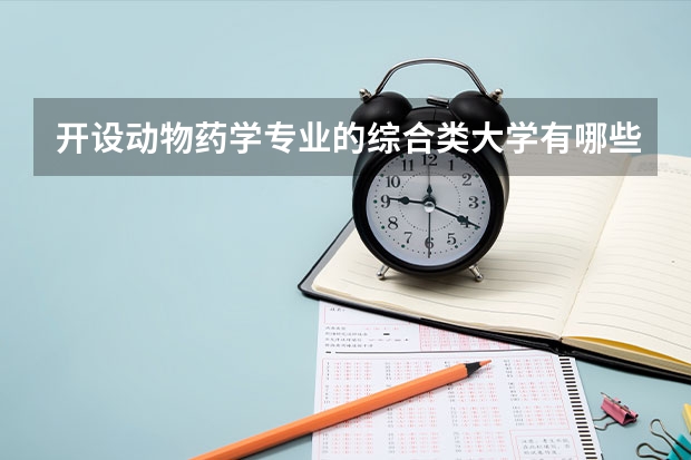 开设动物药学专业的综合类大学有哪些
