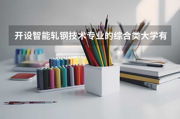 开设智能轧钢技术专业的综合类大学有哪些