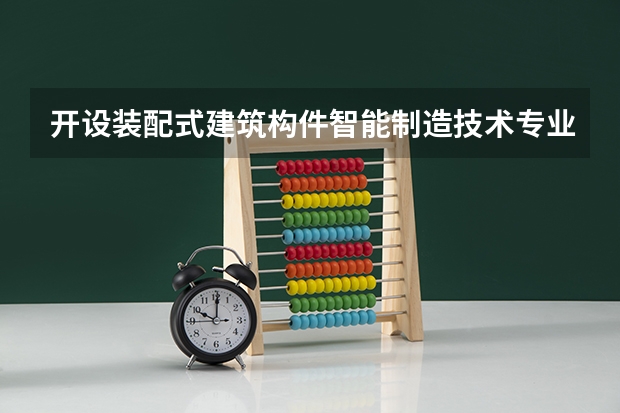开设装配式建筑构件智能制造技术专业的理科类大学有哪些