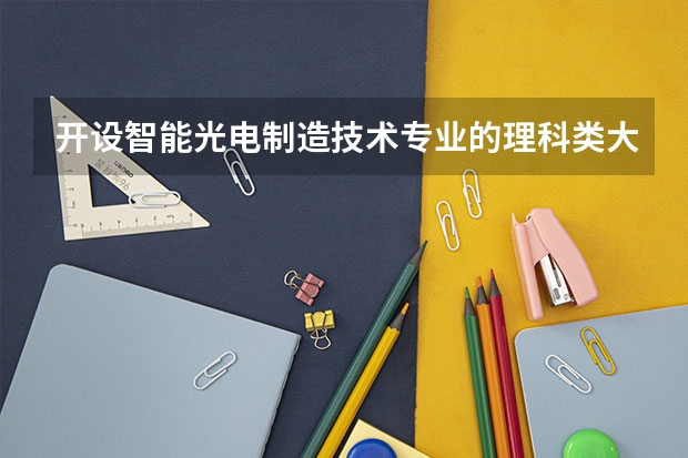 开设智能光电制造技术专业的理科类大学有哪些
