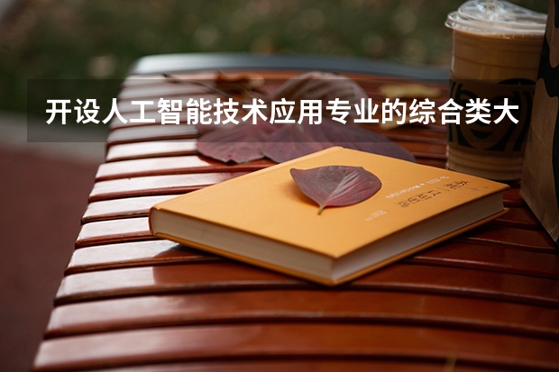开设人工智能技术应用专业的综合类大学有哪些