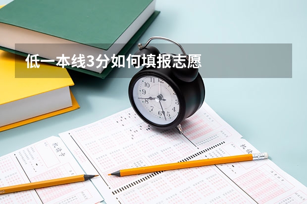 低一本线3分如何填报志愿