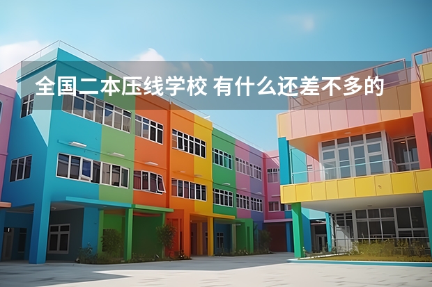 全国二本压线学校 有什么还差不多的 推荐下
