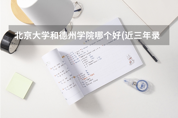 北京大学和德州学院哪个好(近三年录取分数线汇总)