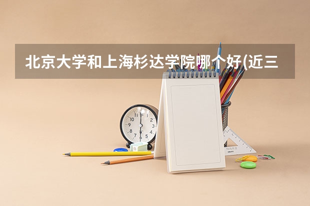 北京大学和上海杉达学院哪个好(近三年录取分数线汇总)