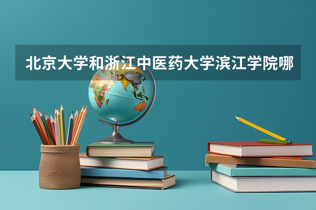 北京大学和浙江中医药大学滨江学院哪个好(近三年录取分数线汇总)