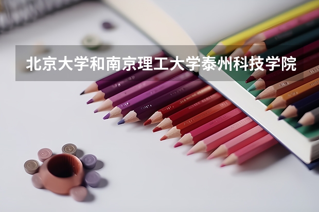 北京大学和南京理工大学泰州科技学院哪个好(近三年录取分数线汇总)