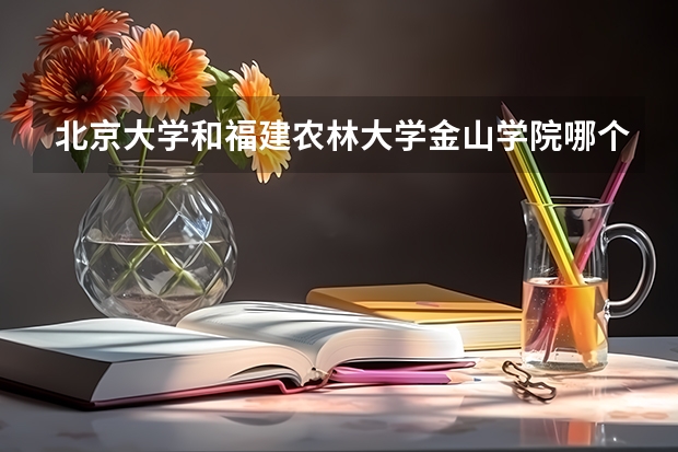北京大学和福建农林大学金山学院哪个好(近三年录取分数线汇总)