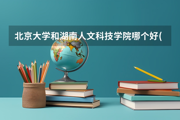 北京大学和湖南人文科技学院哪个好(近三年录取分数线汇总)