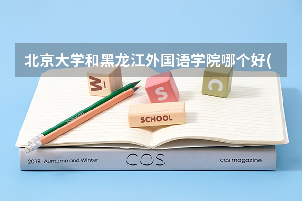 北京大学和黑龙江外国语学院哪个好(近三年录取分数线汇总)