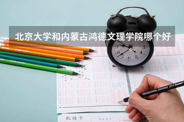 北京大学和内蒙古鸿德文理学院哪个好(近三年录取分数线汇总)