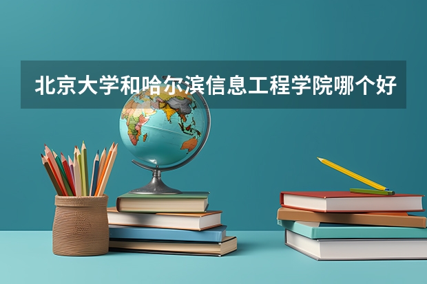 北京大学和哈尔滨信息工程学院哪个好(近三年录取分数线汇总)