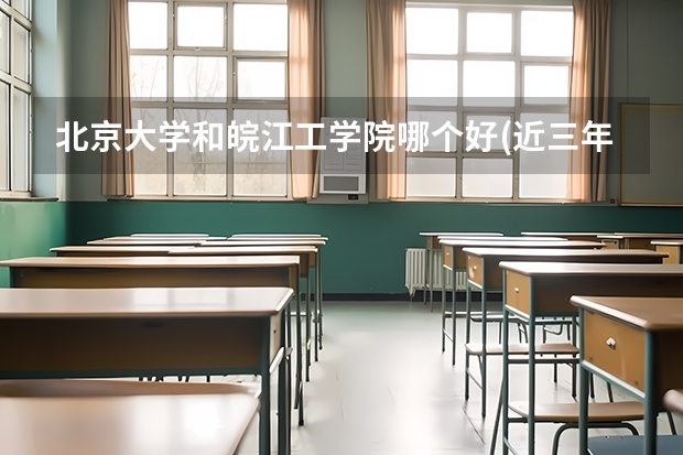 北京大学和皖江工学院哪个好(近三年录取分数线汇总)