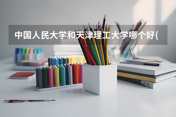 中国人民大学和天津理工大学哪个好(近三年录取分数线汇总)