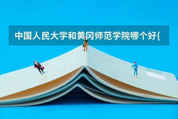 中国人民大学和黄冈师范学院哪个好(近三年录取分数线汇总)