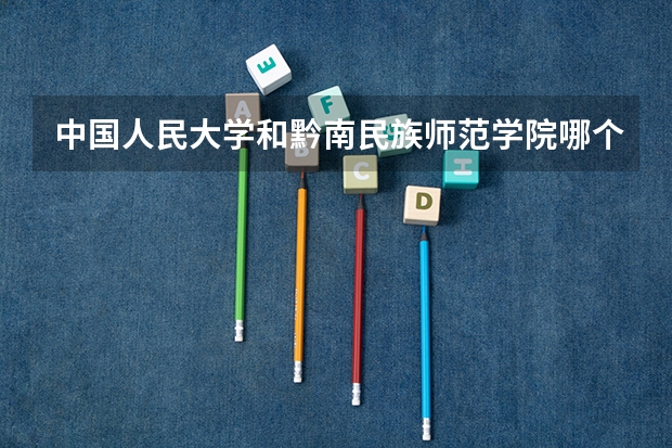 中国人民大学和黔南民族师范学院哪个好(近三年录取分数线汇总)