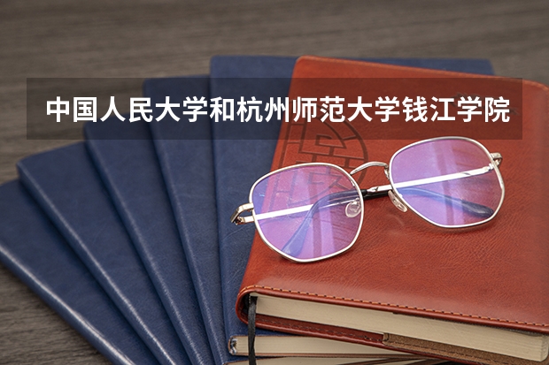 中国人民大学和杭州师范大学钱江学院哪个好(近三年录取分数线汇总)