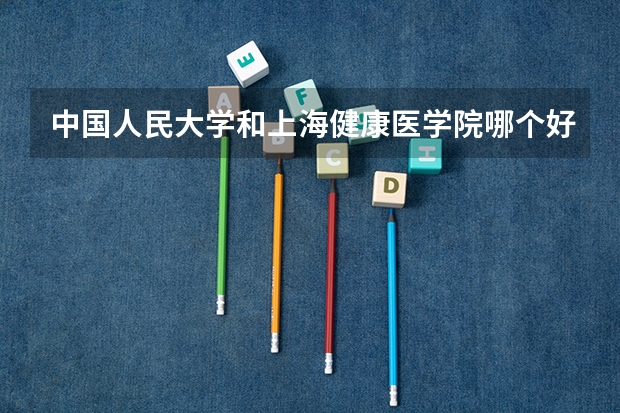 中国人民大学和上海健康医学院哪个好(近三年录取分数线汇总)