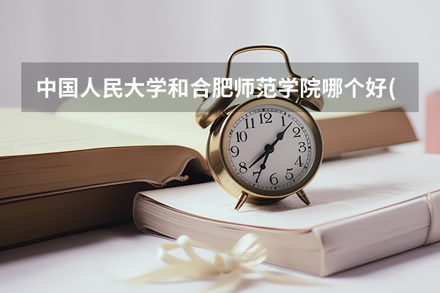 中国人民大学和合肥师范学院哪个好(近三年录取分数线汇总)