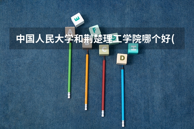 中国人民大学和荆楚理工学院哪个好(近三年录取分数线汇总)