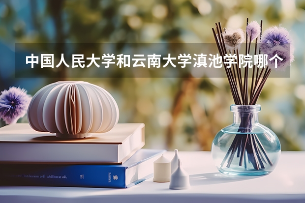 中国人民大学和云南大学滇池学院哪个好(近三年录取分数线汇总)