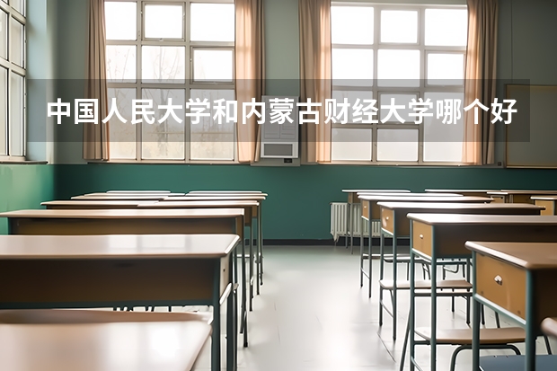 中国人民大学和内蒙古财经大学哪个好(近三年录取分数线汇总)