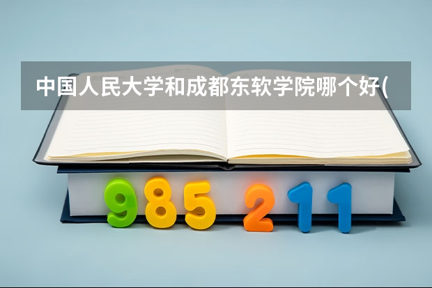 中国人民大学和成都东软学院哪个好(近三年录取分数线汇总)