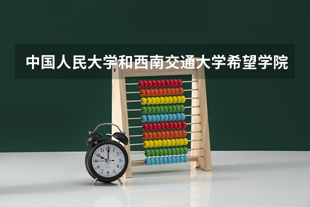 中国人民大学和西南交通大学希望学院哪个好(近三年录取分数线汇总)