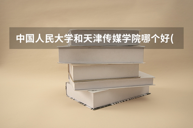 中国人民大学和天津传媒学院哪个好(近三年录取分数线汇总)