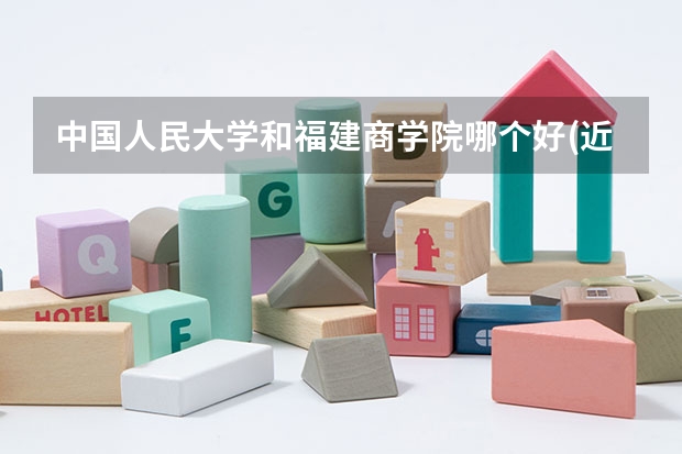 中国人民大学和福建商学院哪个好(近三年录取分数线汇总)