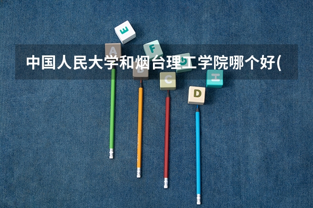 中国人民大学和烟台理工学院哪个好(近三年录取分数线汇总)