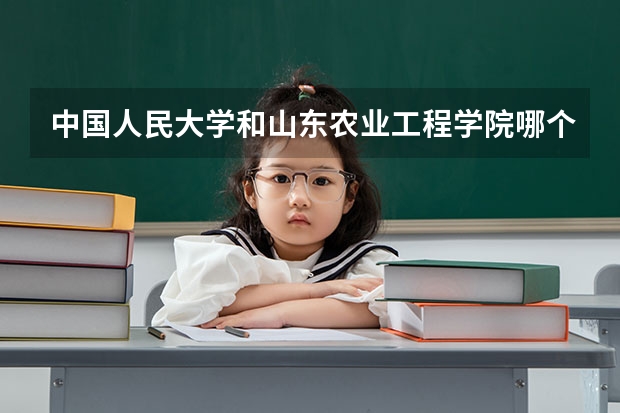 中国人民大学和山东农业工程学院哪个好(近三年录取分数线汇总)