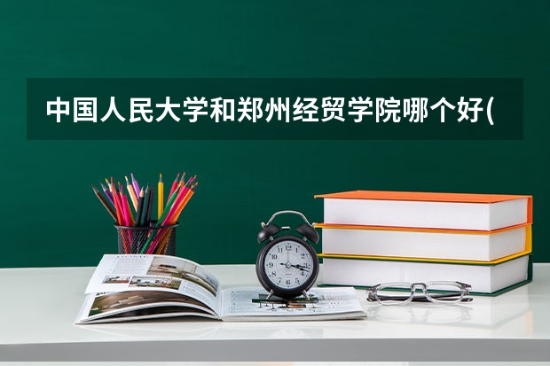 中国人民大学和郑州经贸学院哪个好(近三年录取分数线汇总)