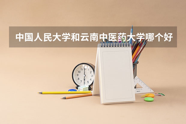 中国人民大学和云南中医药大学哪个好(近三年录取分数线汇总)