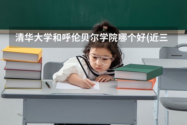 清华大学和呼伦贝尔学院哪个好(近三年录取分数线汇总)