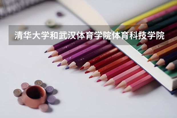 清华大学和武汉体育学院体育科技学院哪个好(近三年录取分数线汇总)