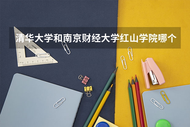 清华大学和南京财经大学红山学院哪个好(近三年录取分数线汇总)