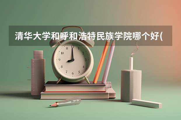 清华大学和呼和浩特民族学院哪个好(近三年录取分数线汇总)